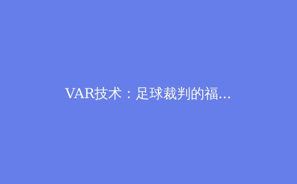 VAR技术：足球裁判的福音还是比赛的绊脚石？ - 2